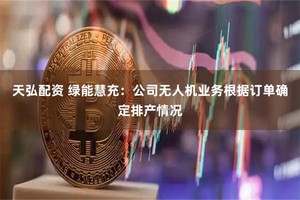 天弘配资 绿能慧充：公司无人机业务根据订单确定排产情况