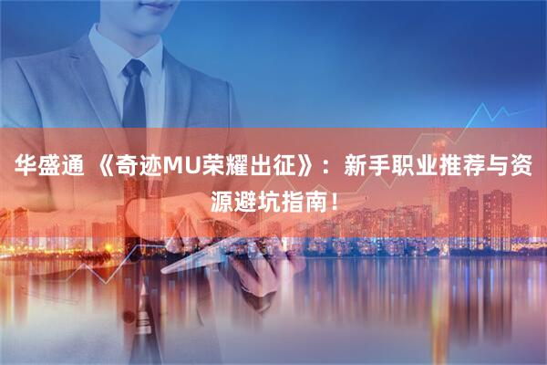 华盛通 《奇迹MU荣耀出征》：新手职业推荐与资源避坑指南！