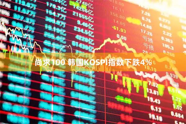 尚求100 韩国KOSPI指数下跌4%