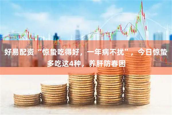 好易配资 “惊蛰吃得好，一年病不扰”，今日惊蛰多吃这4种，养肝防春困