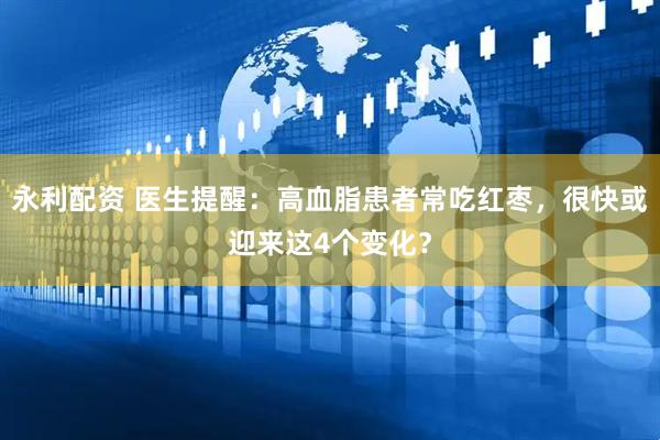 永利配资 医生提醒：高血脂患者常吃红枣，很快或迎来这4个变化？