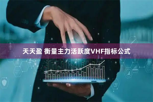 天天盈 衡量主力活跃度VHF指标公式