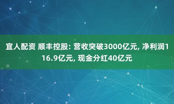 宜人配资 顺丰控股: 营收突破3000亿元, 净利润116.9亿元, 现金分红40亿元