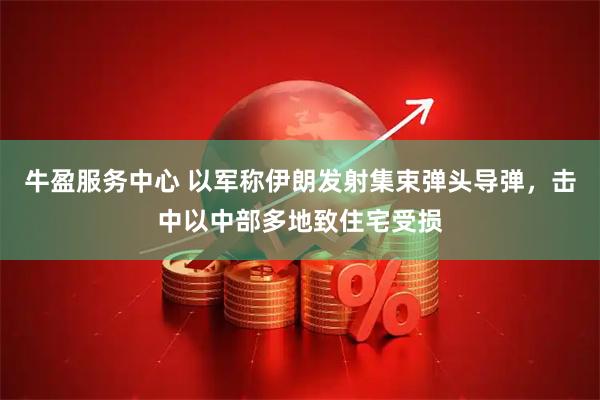 牛盈服务中心 以军称伊朗发射集束弹头导弹，击中以中部多地致住宅受损