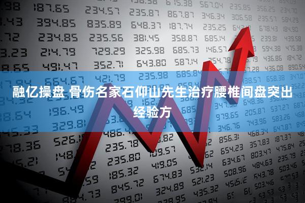 融亿操盘 骨伤名家石仰山先生治疗腰椎间盘突出经验方