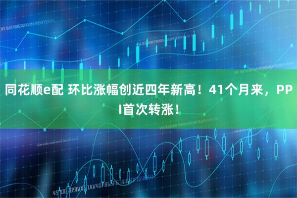 同花顺e配 环比涨幅创近四年新高！41个月来，PPI首次转涨！