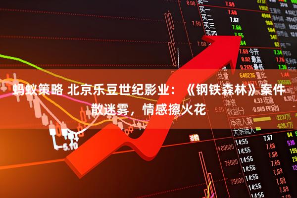 蚂蚁策略 北京乐豆世纪影业：《钢铁森林》案件散迷雾，情感擦火花