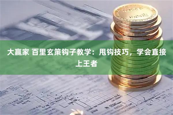 大赢家 百里玄策钩子教学：甩钩技巧，学会直接上王者