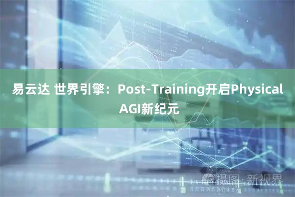 易云达 世界引擎：Post-Training开启Physical AGI新纪元