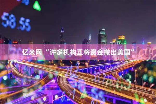 亿米网 “许多机构正将资金撤出美国”
