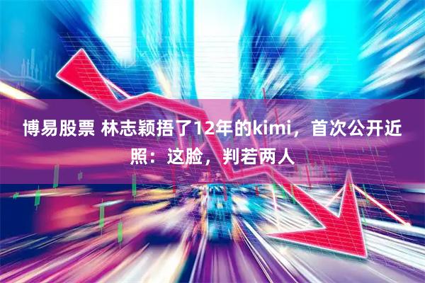 博易股票 林志颖捂了12年的kimi,首次公开近照:这脸,判若两人