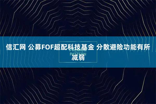 信汇网 公募FOF超配科技基金 分散避险功能有所减弱
