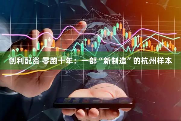 创利配资 零跑十年：一部“新制造”的杭州样本