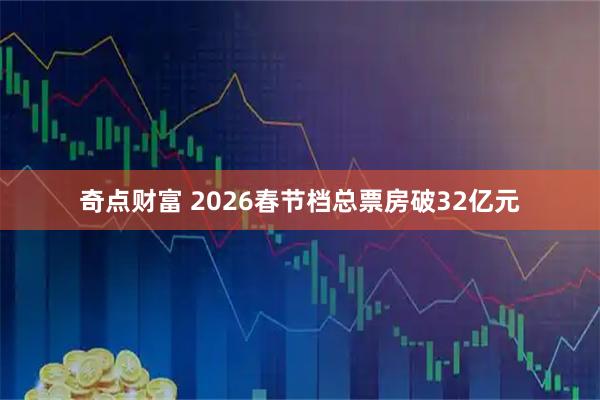 奇点财富 2026春节档总票房破32亿元