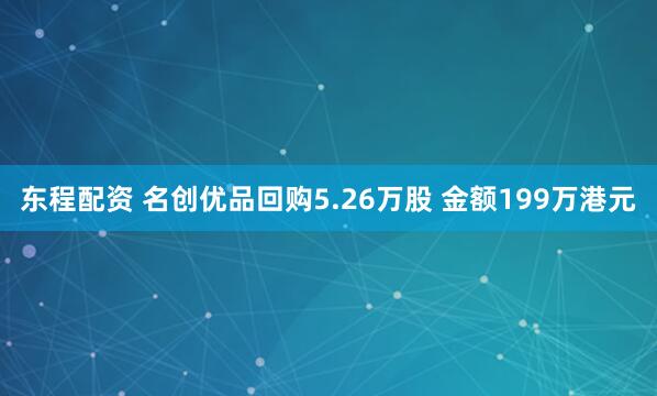 东程配资 名创优品回购5.26万股 金额199万港元