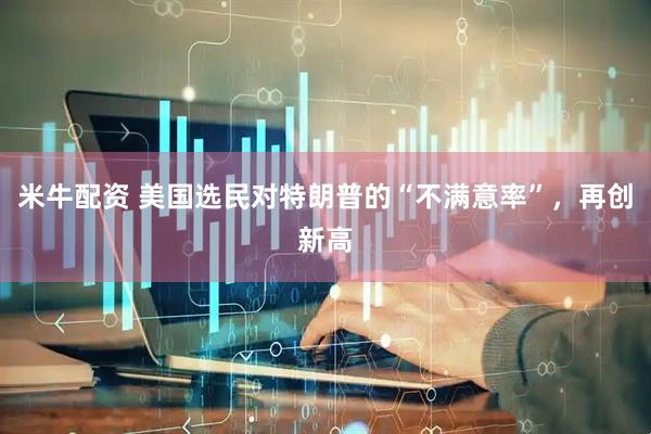 米牛配资 美国选民对特朗普的“不满意率”，再创新高