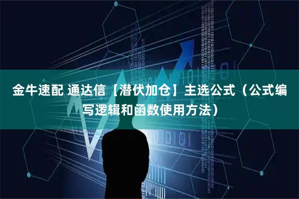 金牛速配 通达信【潜伏加仓】主选公式（公式编写逻辑和函数使用方法）
