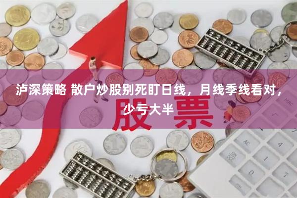 泸深策略 散户炒股别死盯日线，月线季线看对，少亏大半