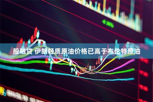 股融贷 伊朗轻质原油价格已高于布伦特原油