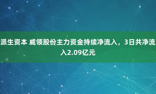 派生资本 威领股份主力资金持续净流入，3日共净流入2.09亿元