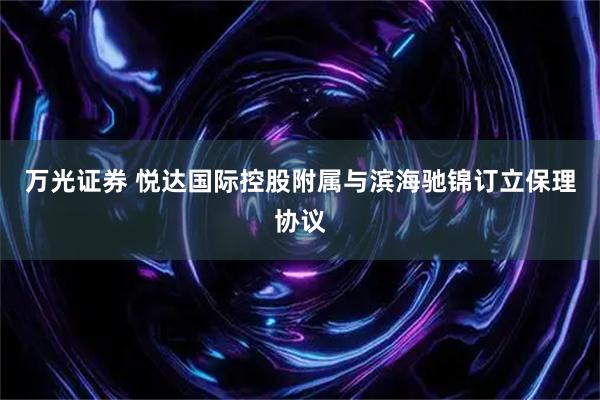 万光证券 悦达国际控股附属与滨海驰锦订立保理协议