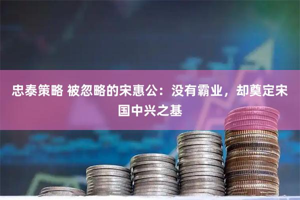 忠泰策略 被忽略的宋惠公：没有霸业，却奠定宋国中兴之基