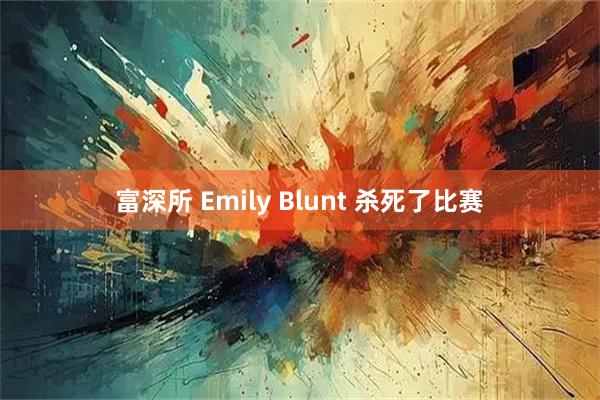富深所 Emily Blunt 杀死了比赛
