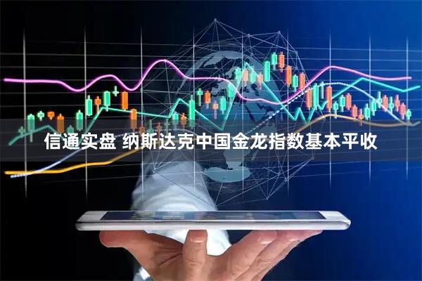 信通实盘 纳斯达克中国金龙指数基本平收