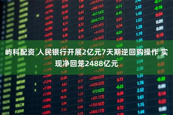 屿科配资 人民银行开展2亿元7天期逆回购操作 实现净回笼2488亿元