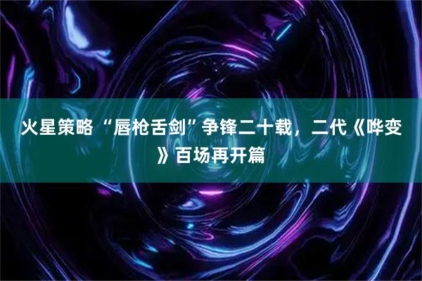 火星策略 “唇枪舌剑”争锋二十载，二代《哗变》百场再开篇
