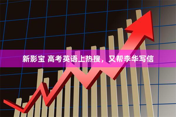 新影宝 高考英语上热搜，又帮李华写信