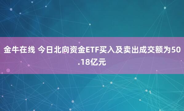 金牛在线 今日北向资金ETF买入及卖出成交额为50.18亿元