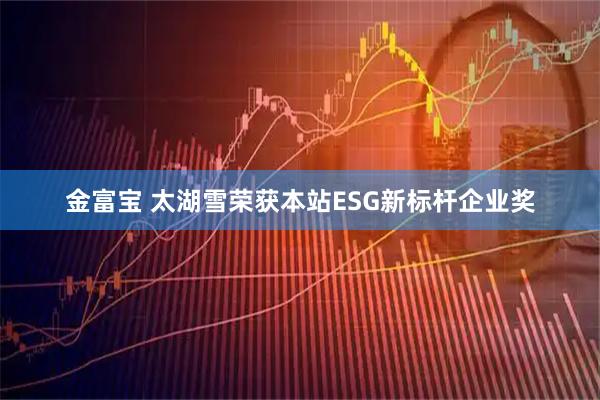 金富宝 太湖雪荣获本站ESG新标杆企业奖