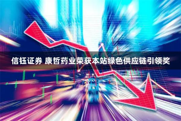 信钰证券 康哲药业荣获本站绿色供应链引领奖