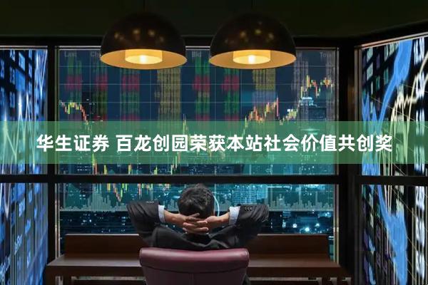 华生证券 百龙创园荣获本站社会价值共创奖